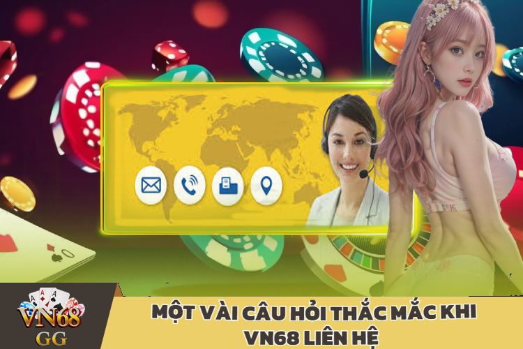 Một Vài Câu Hỏi Thắc Mắc Khi VN68 Liên Hệ